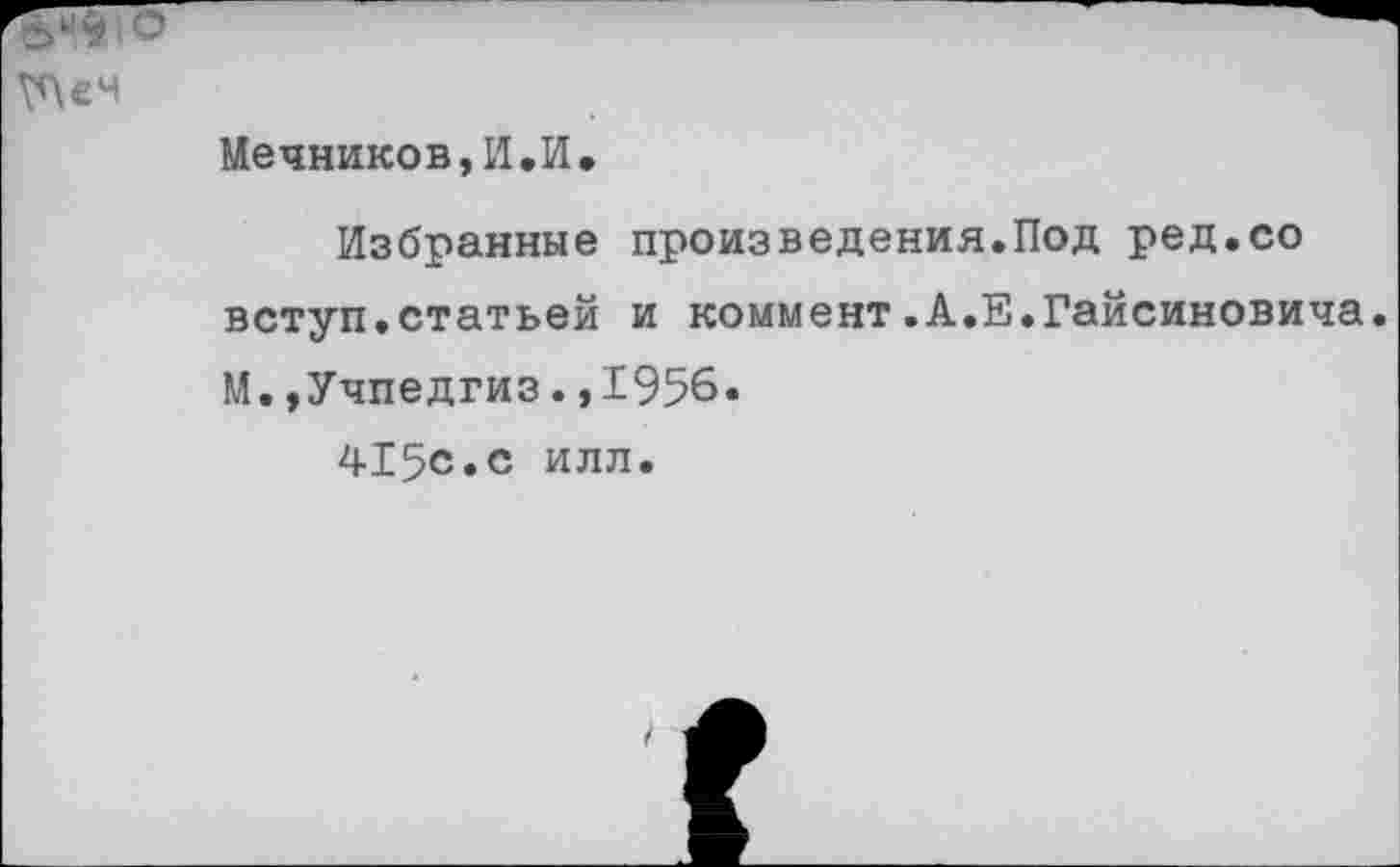 ﻿Мечников,И.И.
Избранные произведения.Под ред.со вступ.статьей и коммент.А.Е.Гайсиновича. М. »Учпедгиз.,1956« 415с.с илл.